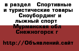  в раздел : Спортивные и туристические товары » Сноубординг и лыжный спорт . Мурманская обл.,Снежногорск г.